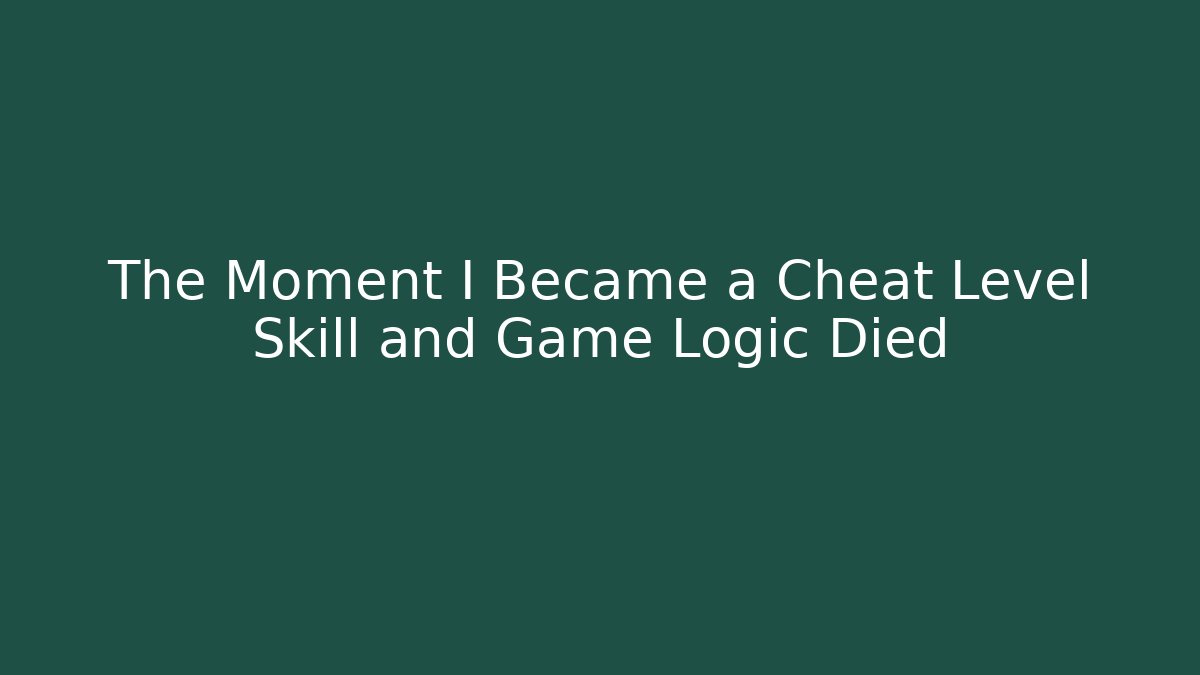 The Moment I Became a Cheat Level Skill and Game Logic Died