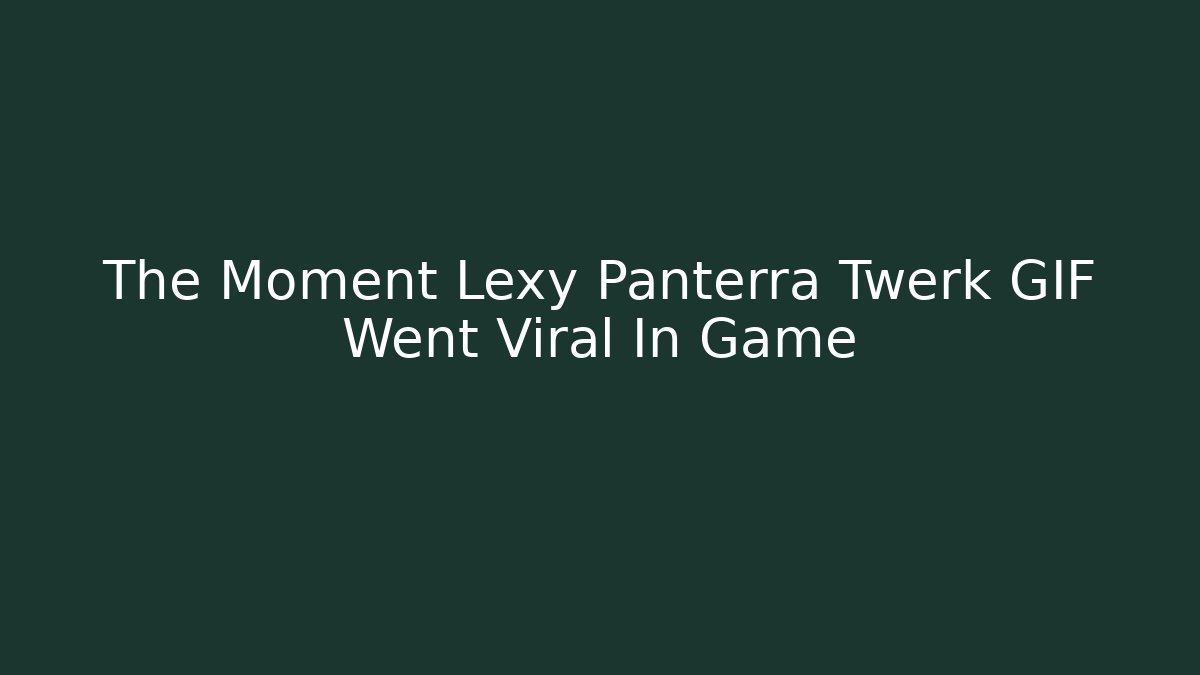 The Moment Lexy Panterra Twerk GIF Went Viral In Game