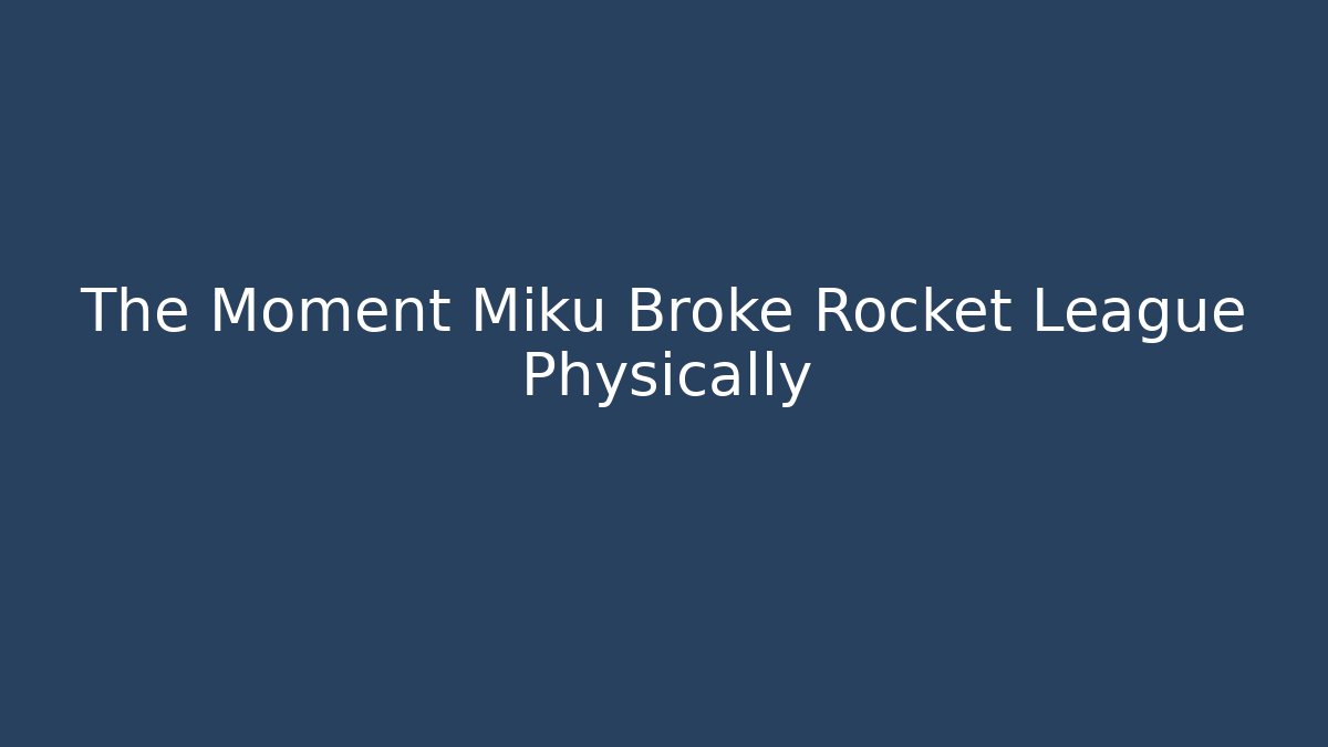 The Moment Miku Broke Rocket League Physically - The Family Holidays