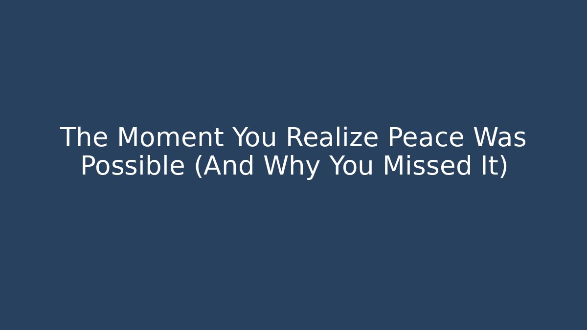 The Moment You Realize Peace Was Possible (And Why You Missed It)