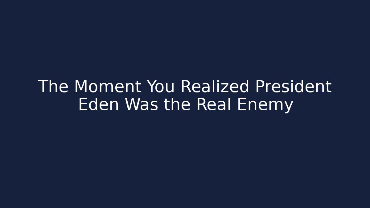 The Moment You Realized President Eden Was the Real Enemy