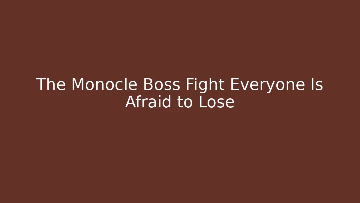 The Monocle Boss Fight Everyone Is Afraid to Lose