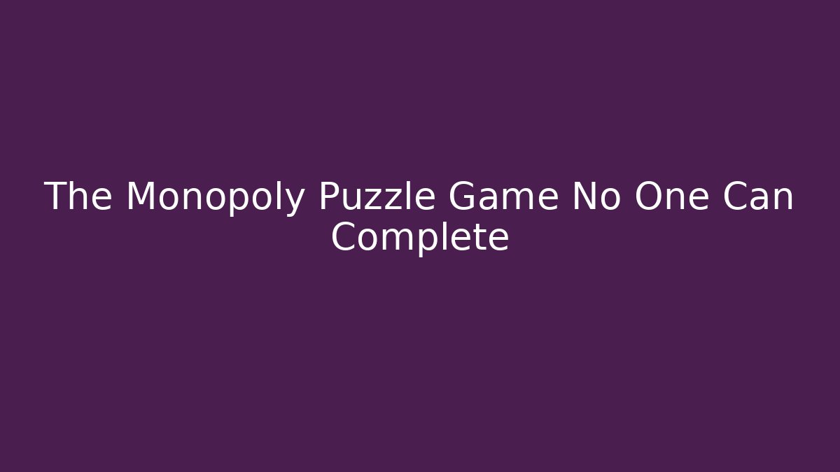 The Monopoly Puzzle Game No One Can Complete