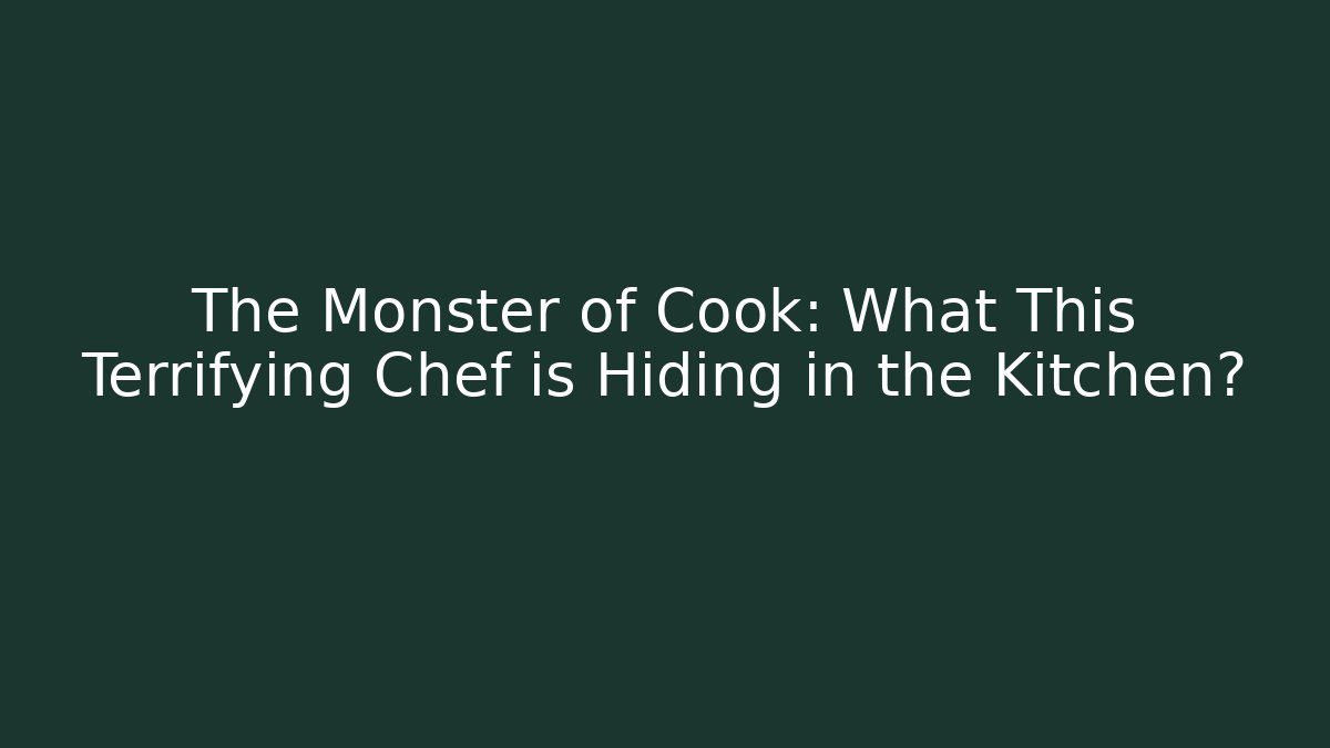 The Monster of Cook: What This Terrifying Chef is Hiding in the Kitchen?