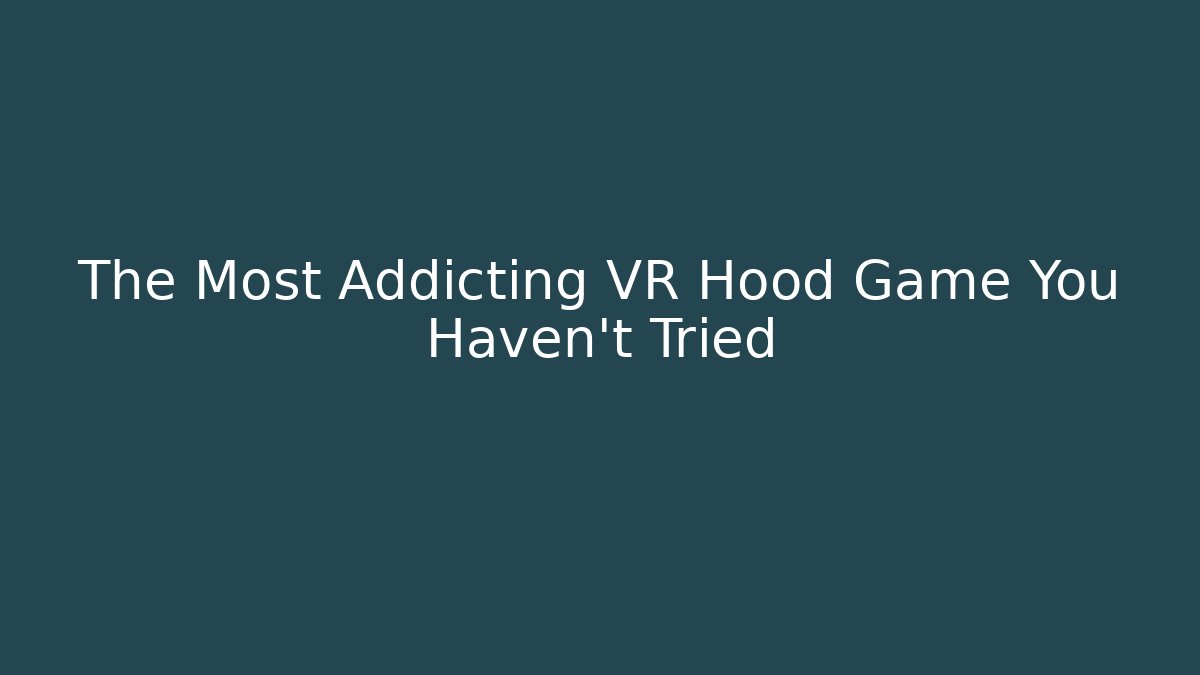 The Most Addicting VR Hood Game You Haven't Tried