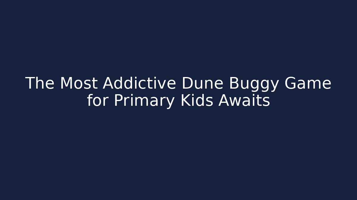The Most Addictive Dune Buggy Game for Primary Kids Awaits - The Family Holidays