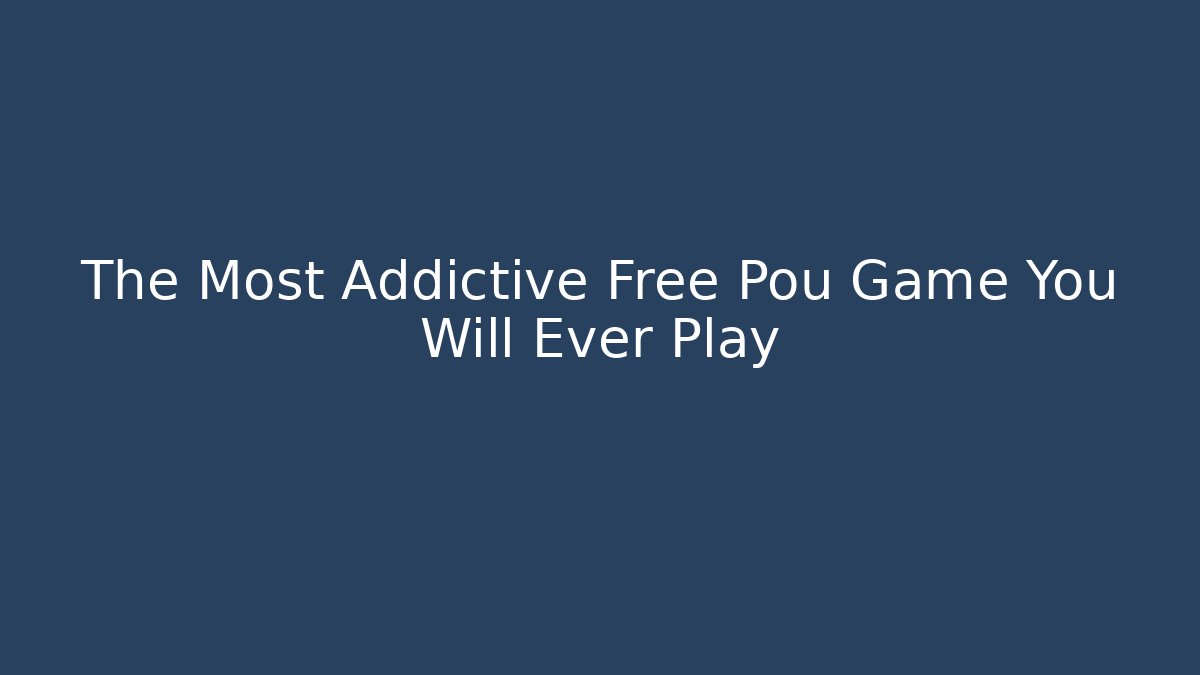 The Most Addictive Free Pou Game You Will Ever Play
