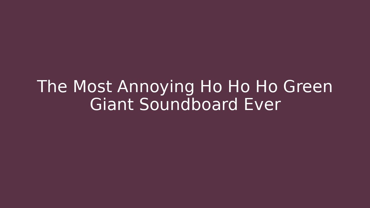 The Most Annoying Ho Ho Ho Green Giant Soundboard Ever