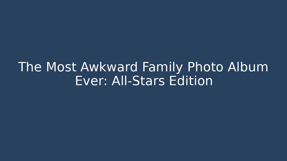 The Most Awkward Family Photo Album Ever: All-Stars Edition