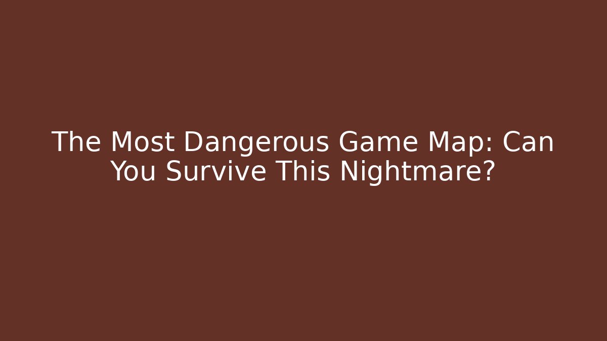 The Most Dangerous Game Map: Can You Survive This Nightmare?