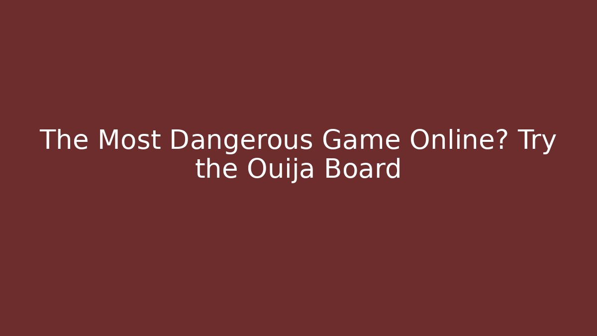 The Most Dangerous Game Online? Try the Ouija Board