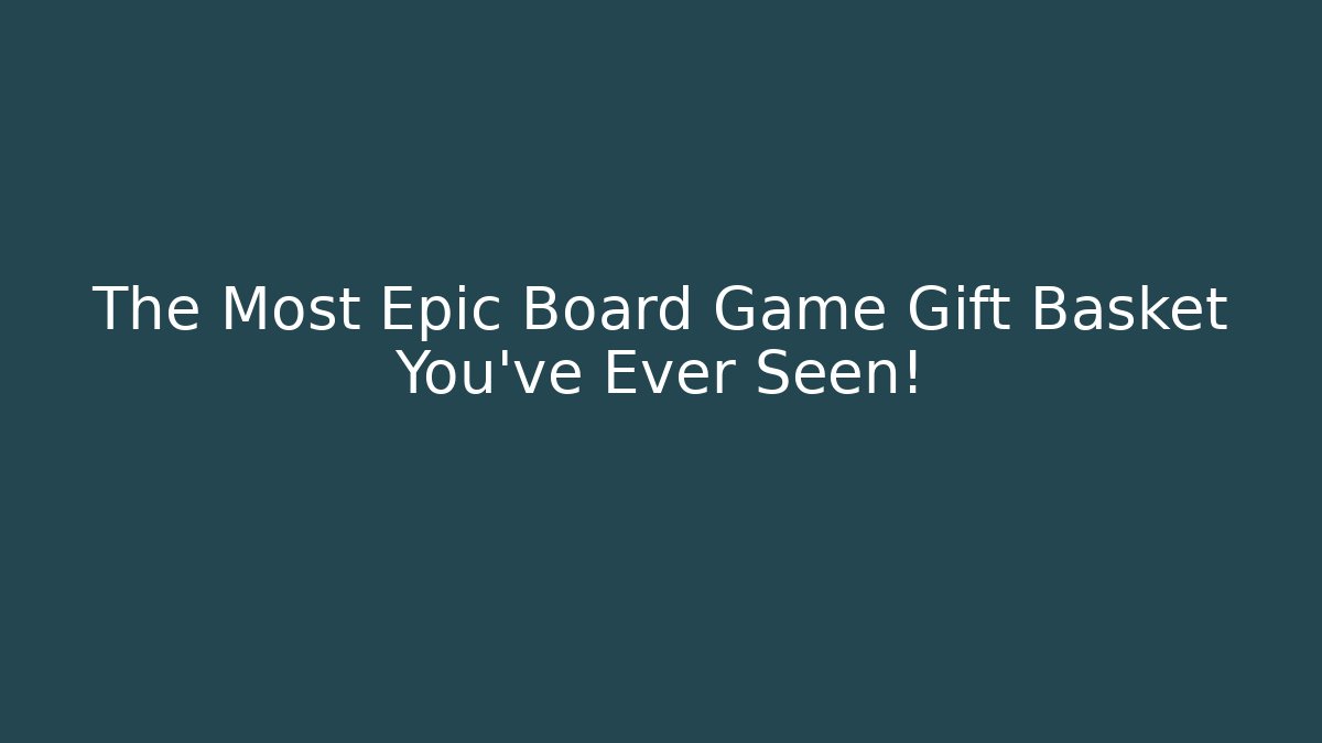The Most Epic Board Game Gift Basket You’ve Ever Seen!
