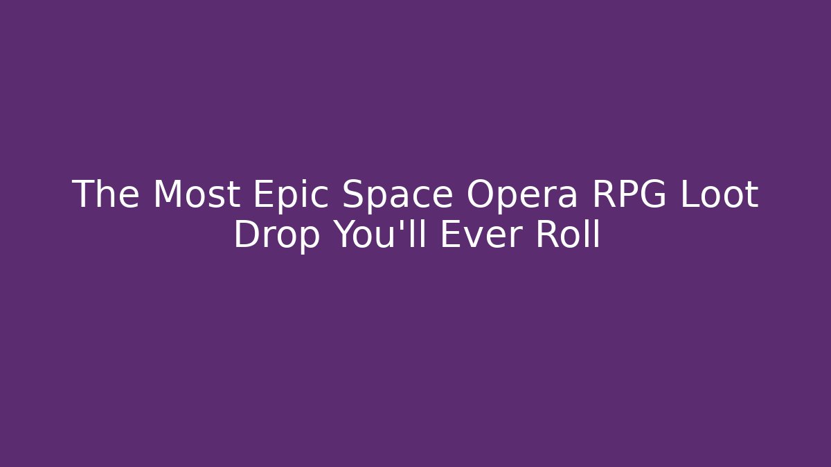 The Most Epic Space Opera RPG Loot Drop You'll Ever Roll