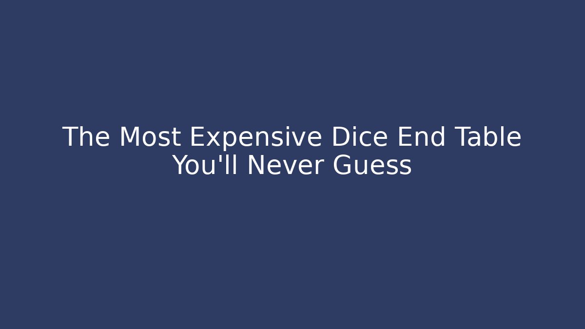 The Most Expensive Dice End Table You'll Never Guess