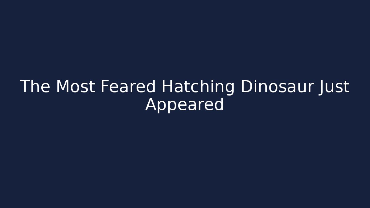 The Most Feared Hatching Dinosaur Just Appeared