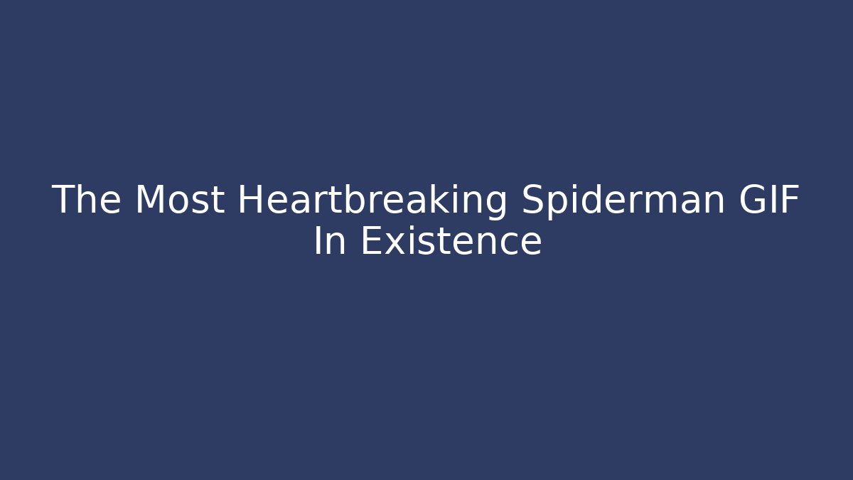 The Most Heartbreaking Spiderman GIF In Existence