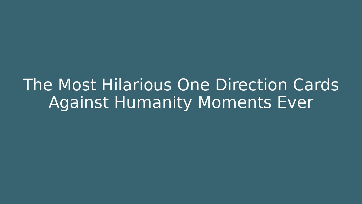 The Most Hilarious One Direction Cards Against Humanity Moments Ever