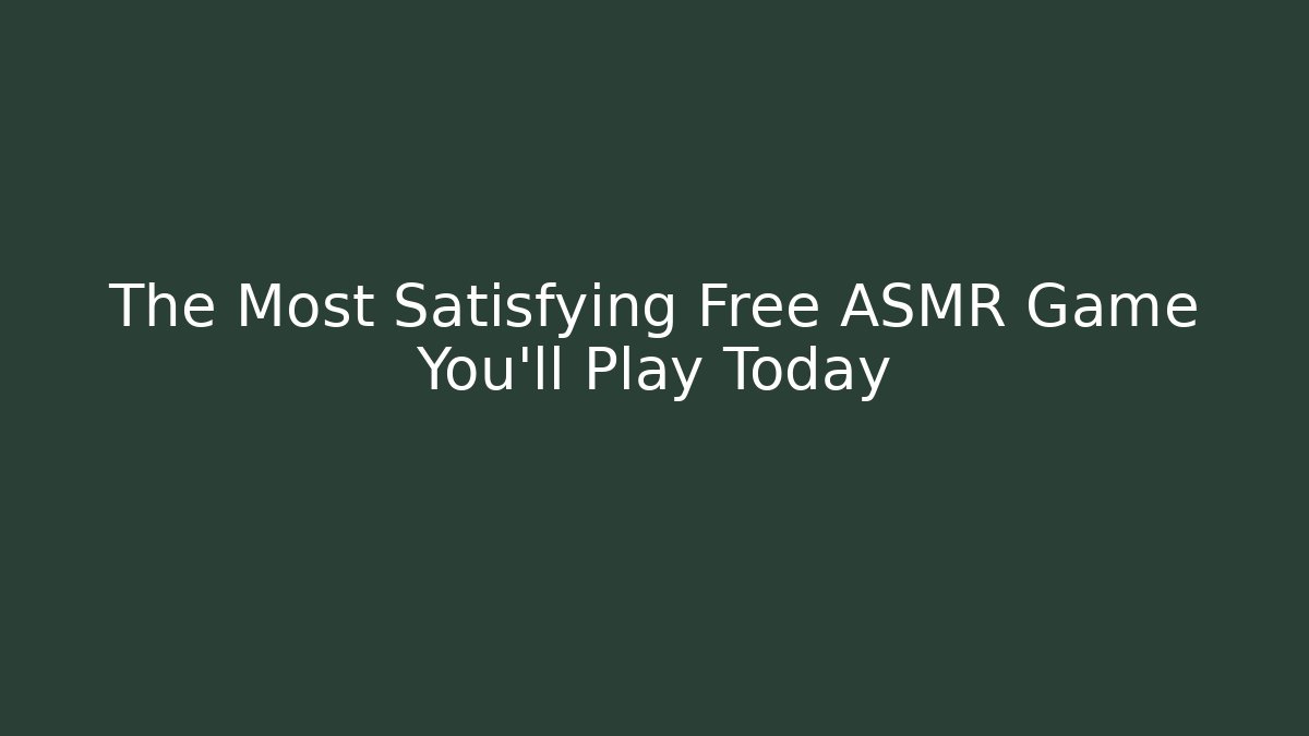 The Most Satisfying Free ASMR Game You'll Play Today