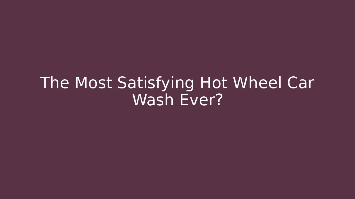 The Most Satisfying Hot Wheel Car Wash Ever?