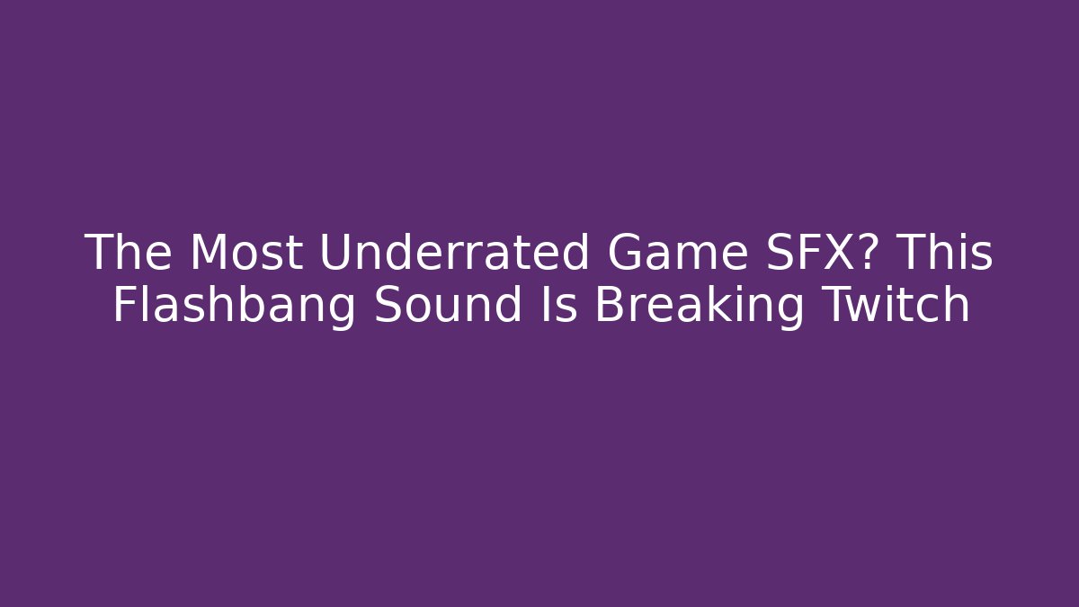 The Most Underrated Game SFX? This Flashbang Sound Is Breaking Twitch - The Family Holidays