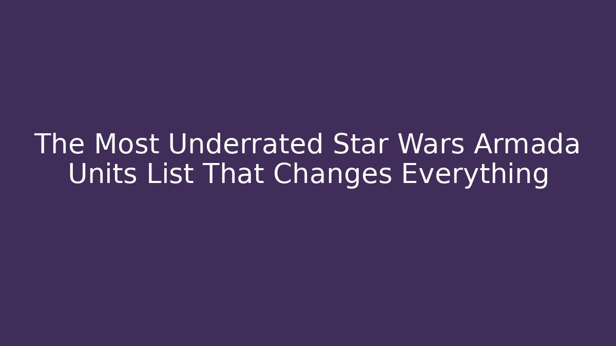 The Most Underrated Star Wars Armada Units List That Changes Everything