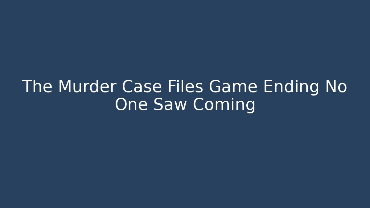 The Murder Case Files Game Ending No One Saw Coming