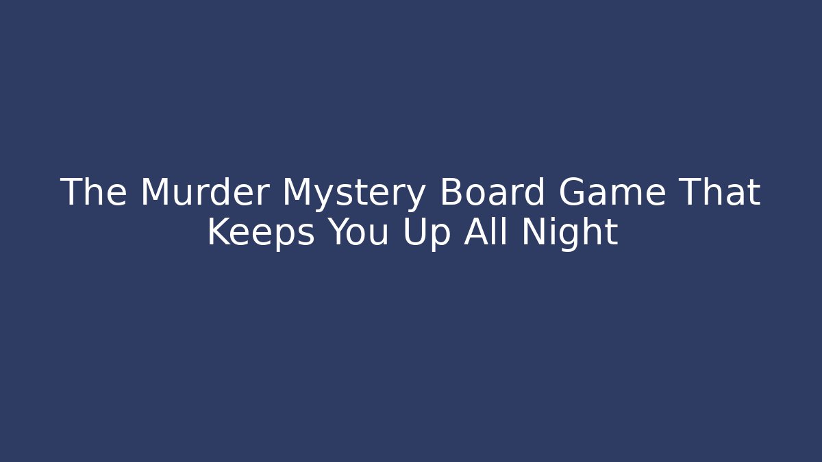 The Murder Mystery Board Game That Keeps You Up All Night