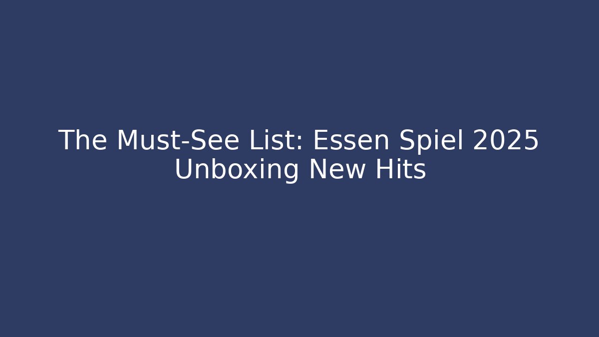 The Must-See List: Essen Spiel 2025 Unboxing New Hits