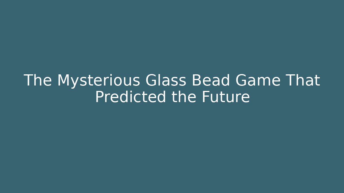 The Mysterious Glass Bead Game That Predicted the Future - The Family Holidays