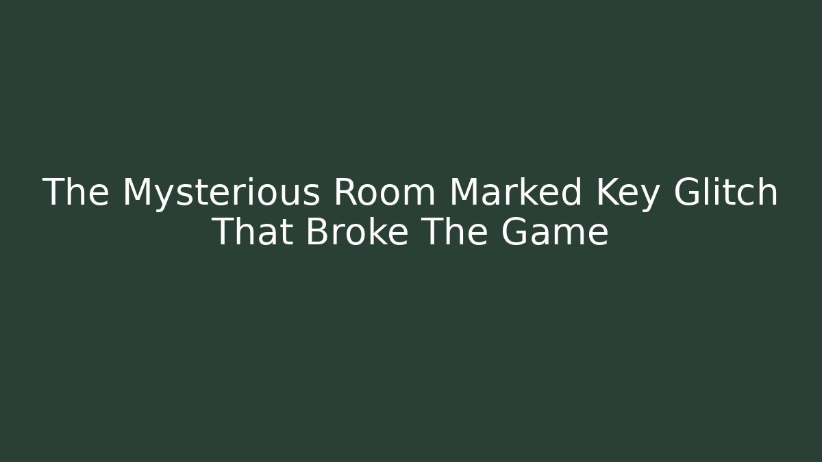 The Mysterious Room Marked Key Glitch That Broke The Game