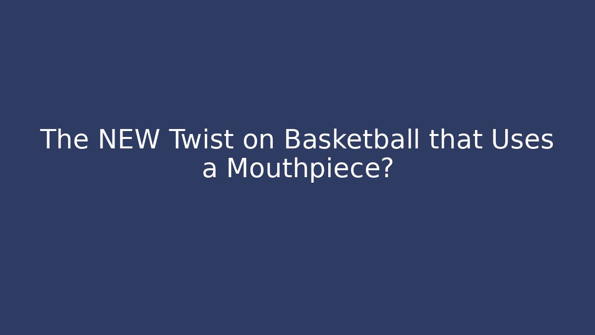 The NEW Twist on Basketball that Uses a Mouthpiece?