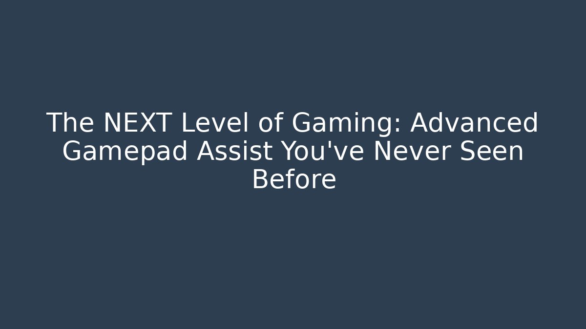 The NEXT Level of Gaming: Advanced Gamepad Assist You’ve Never Seen Before