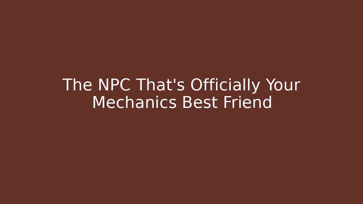 The NPC That's Officially Your Mechanics Best Friend