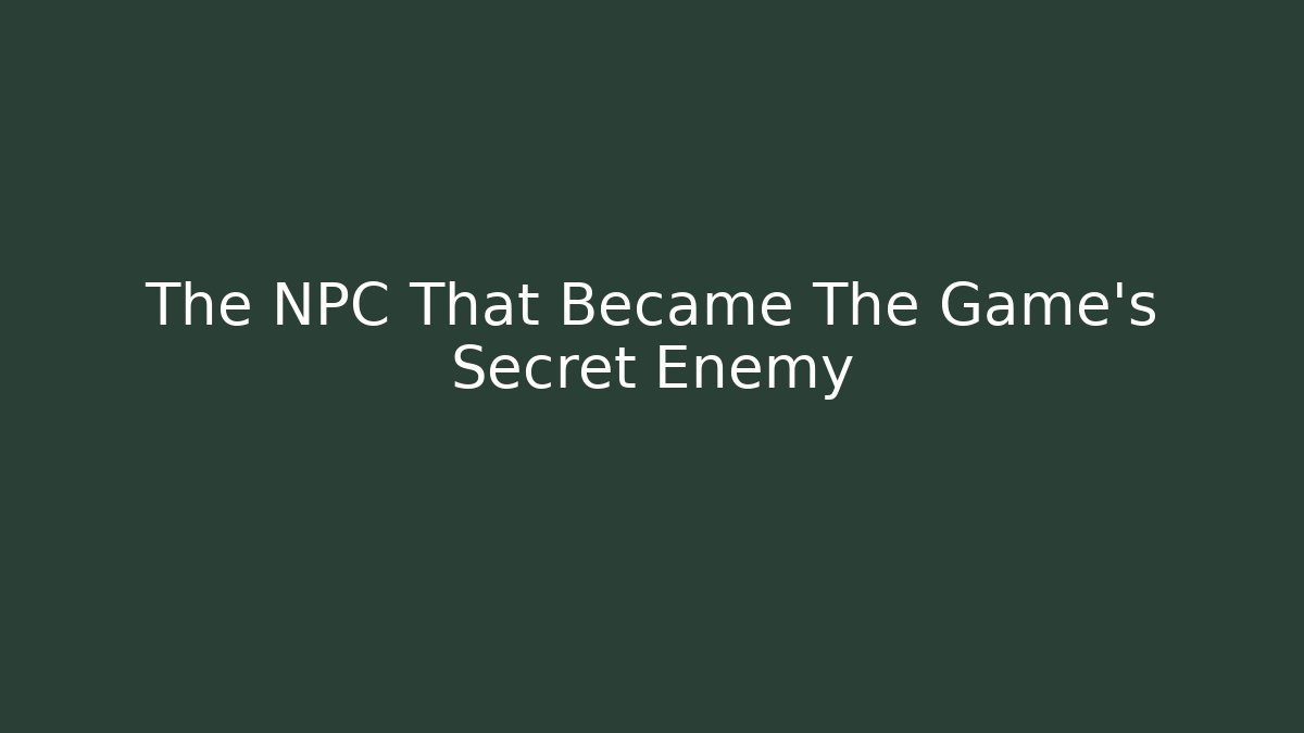 The NPC That Became The Game's Secret Enemy
