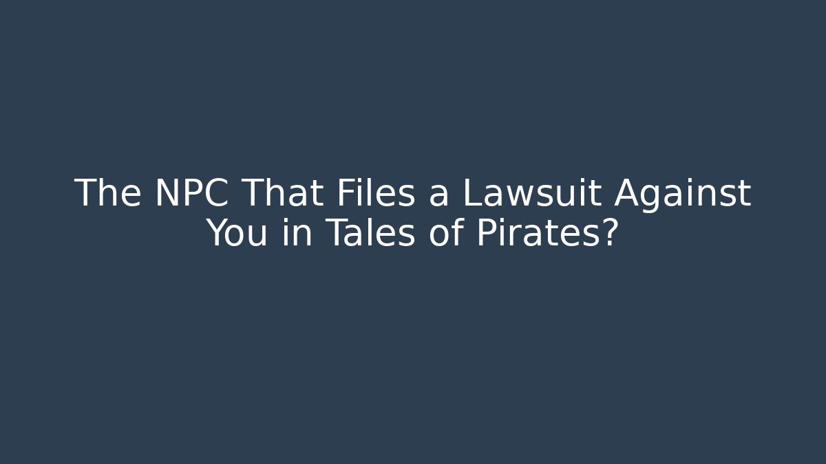 The NPC That Files a Lawsuit Against You in Tales of Pirates?