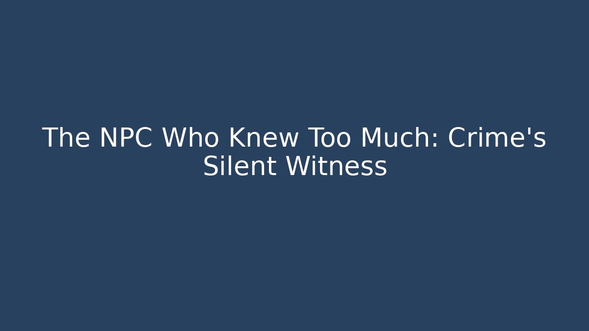 The NPC Who Knew Too Much: Crime's Silent Witness