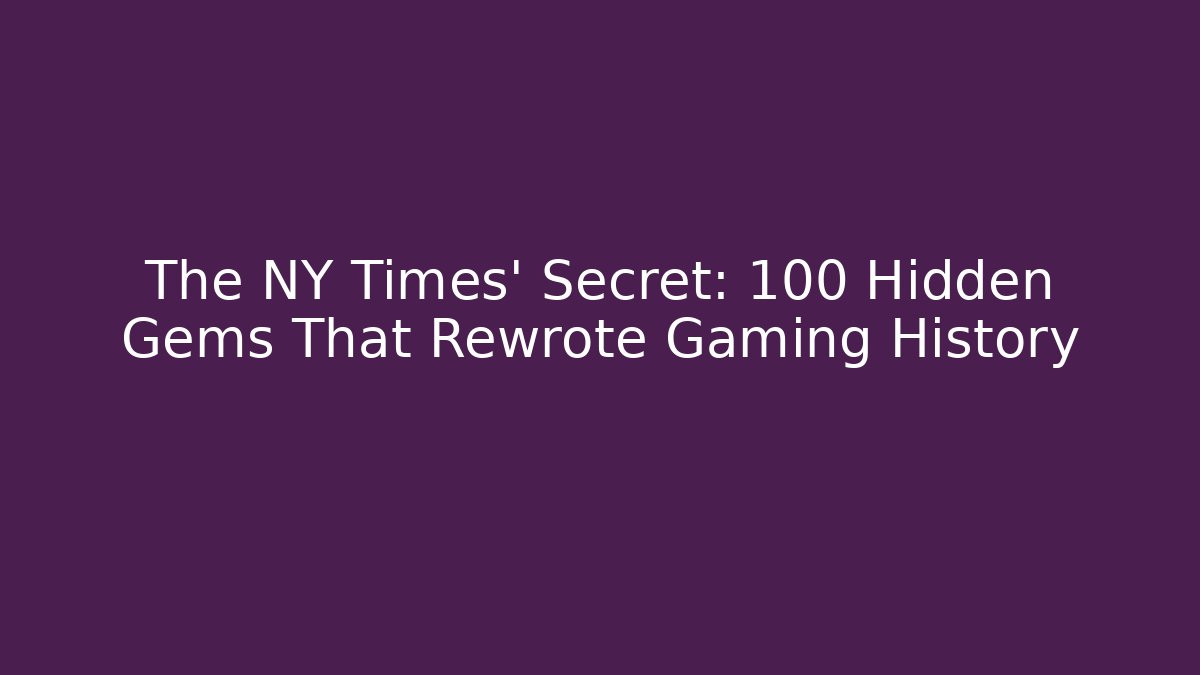 The NY Times' Secret: 100 Hidden Gems That Rewrote Gaming History