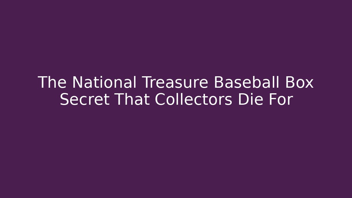 The National Treasure Baseball Box Secret That Collectors Die For - The Family Holidays