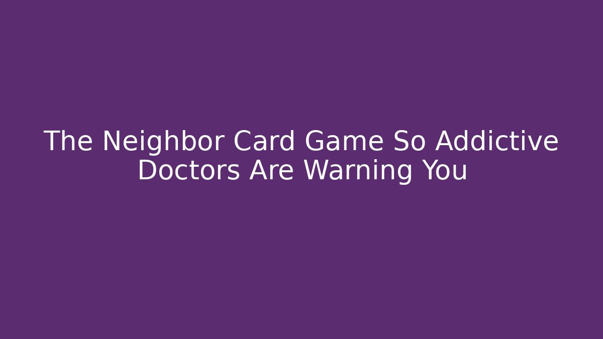 The Neighbor Card Game So Addictive Doctors Are Warning You