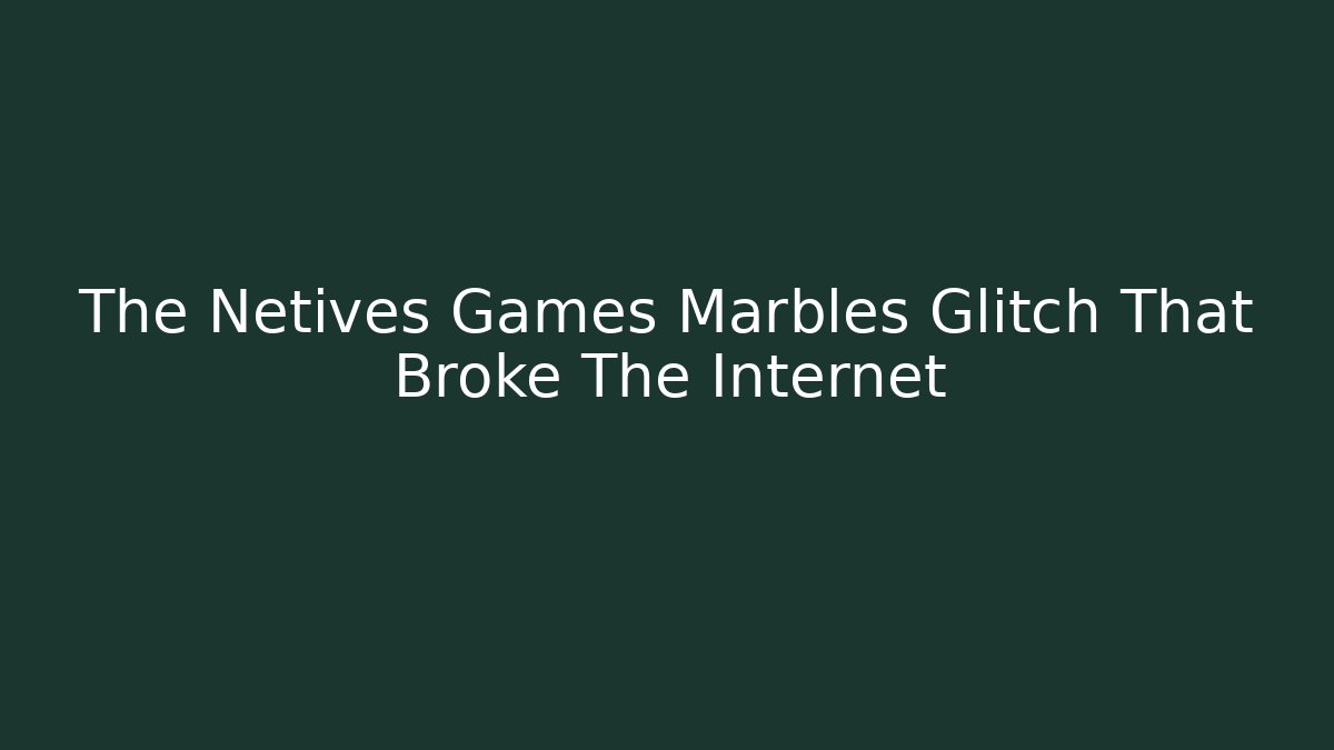 The Netives Games Marbles Glitch That Broke The Internet