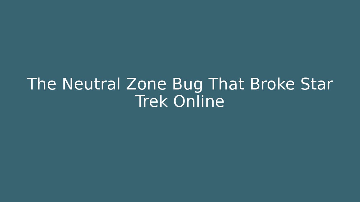 The Neutral Zone Bug That Broke Star Trek Online