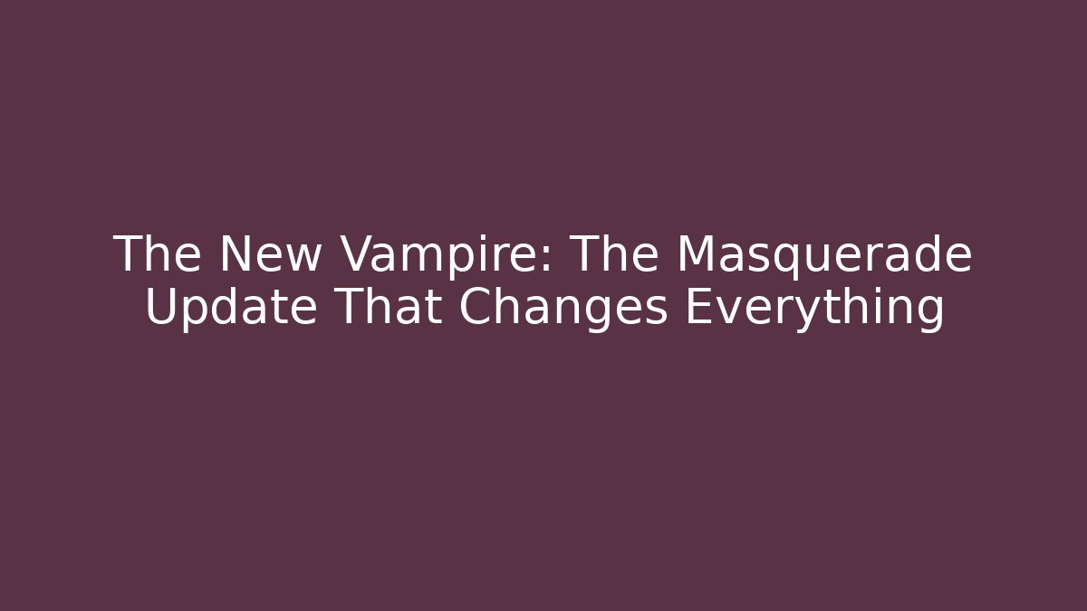 The New Vampire: The Masquerade Update That Changes Everything