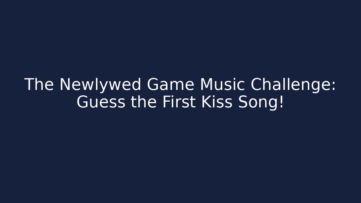 The Newlywed Game Music Challenge: Guess the First Kiss Song!