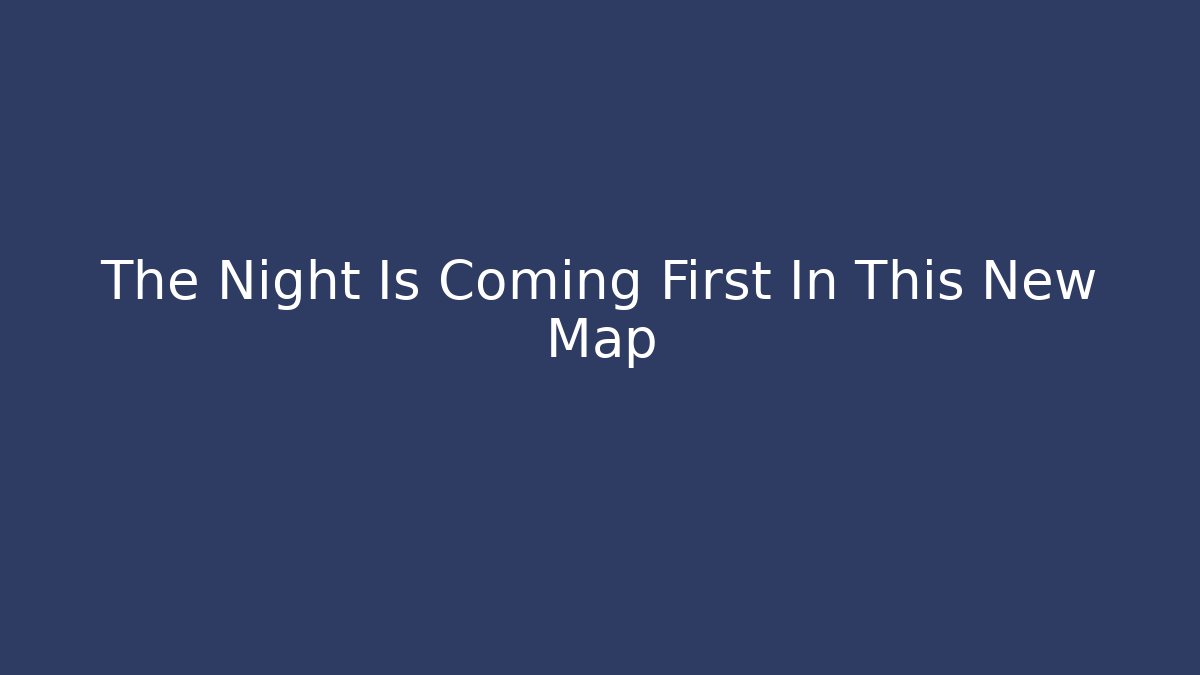 The Night Is Coming First In This New Map - The Family Holidays
