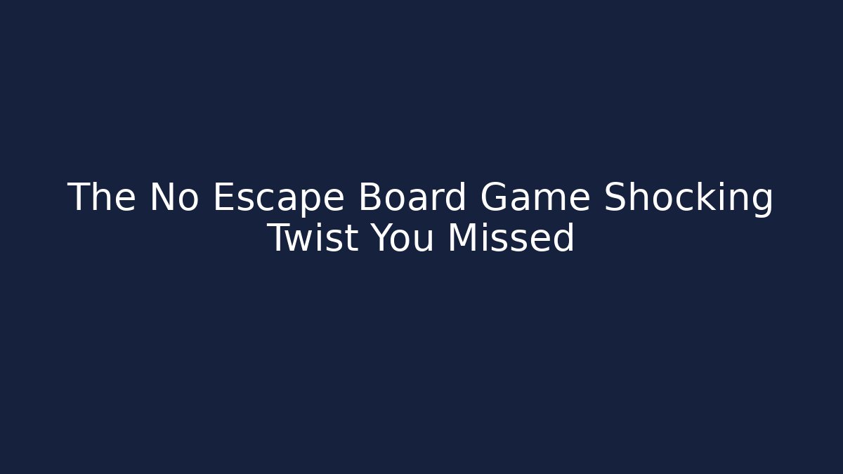 The No Escape Board Game Shocking Twist You Missed - The Family Holidays