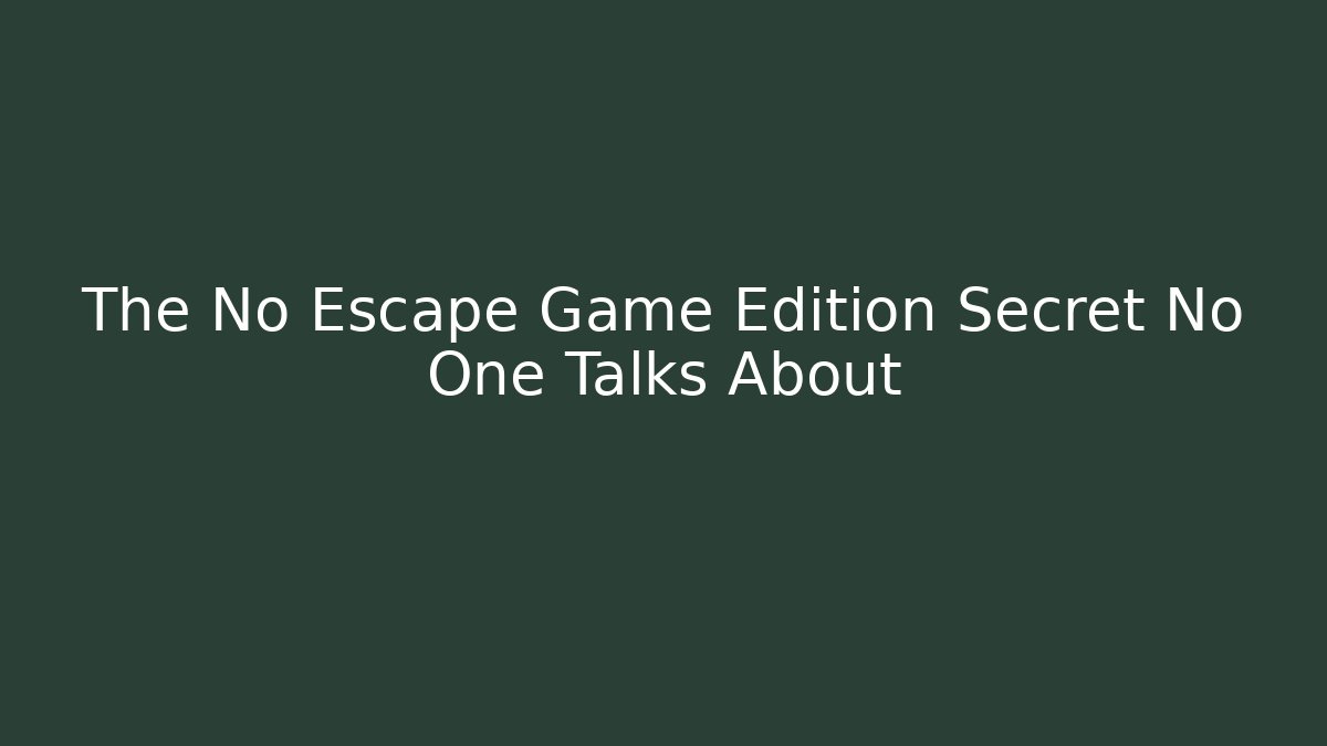 The No Escape Game Edition Secret No One Talks About