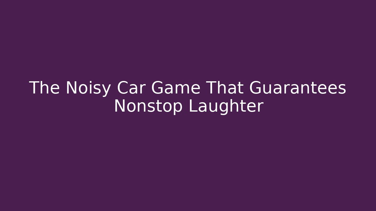 The Noisy Car Game That Guarantees Nonstop Laughter