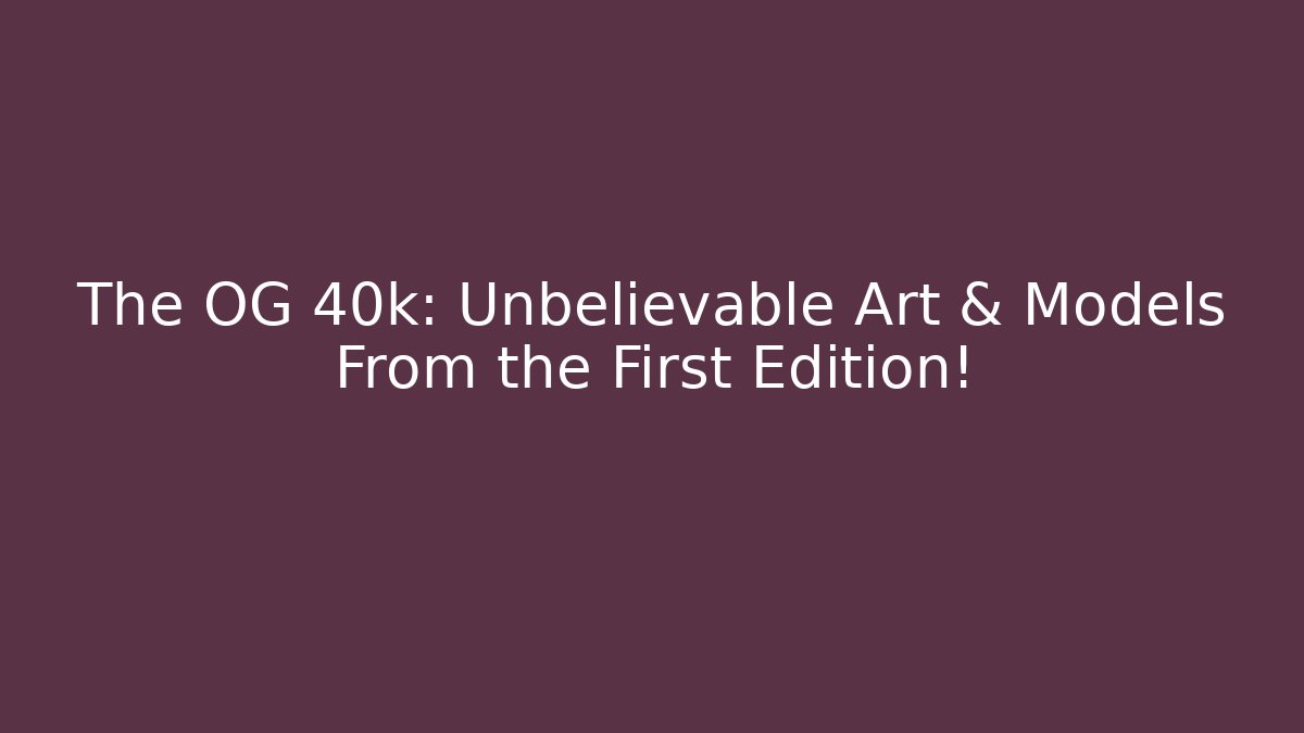 The OG 40k: Unbelievable Art & Models From the First Edition!