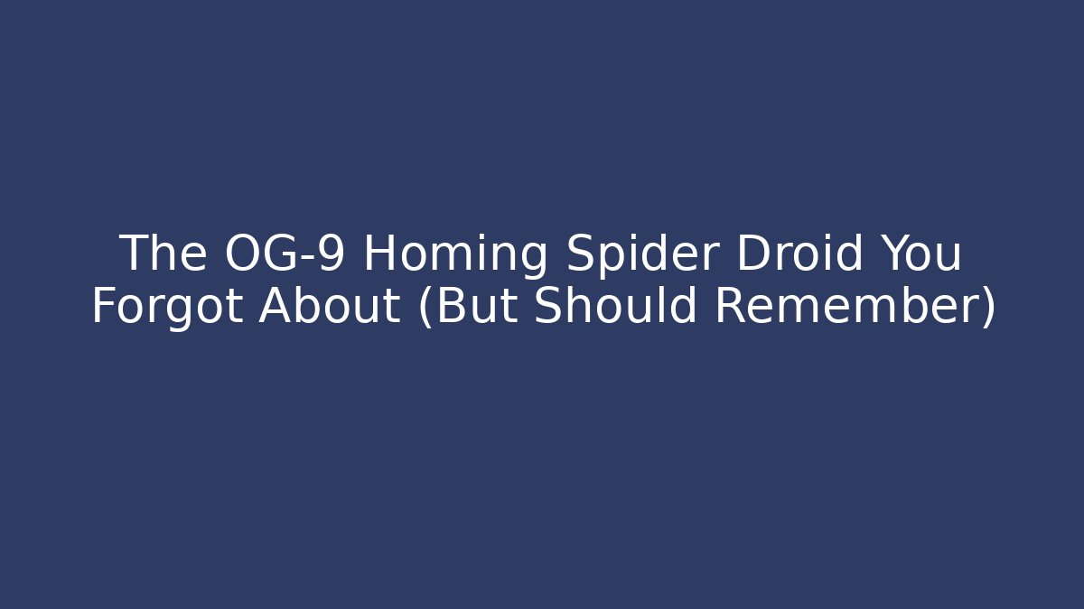 The OG-9 Homing Spider Droid You Forgot About (But Should Remember)