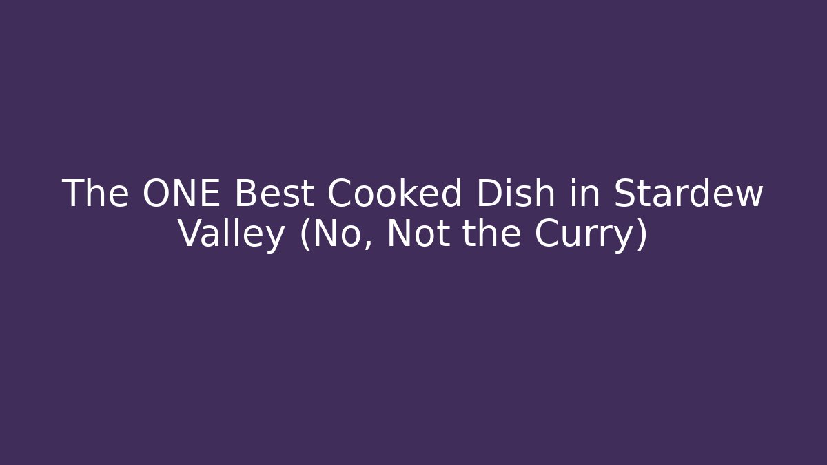 The ONE Best Cooked Dish in Stardew Valley (No, Not the Curry)